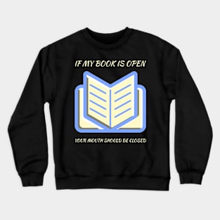 If my book is open your mouth should be closed Crewneck Sweatshirt